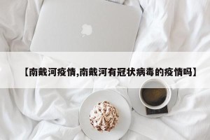 【南戴河疫情,南戴河有冠状病毒的疫情吗】