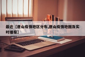 最近【唐山疫情地区分布,唐山疫情地图及实时播报】
