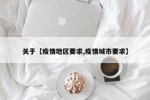 关于【疫情地区要求,疫情城市要求】