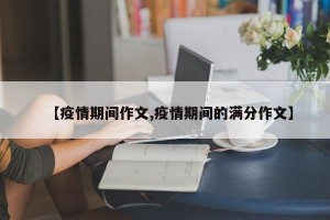 【疫情期间作文,疫情期间的满分作文】