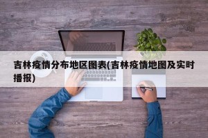 吉林疫情分布地区图表(吉林疫情地图及实时播报)
