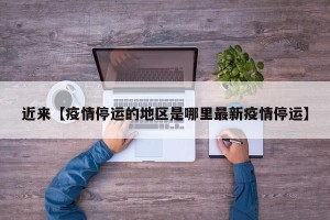 近来【疫情停运的地区是哪里最新疫情停运】