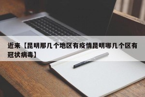 近来【昆明那几个地区有疫情昆明哪几个区有冠状病毒】