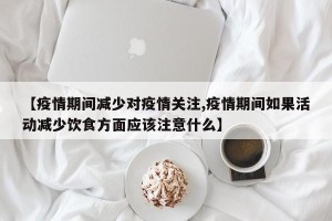 【疫情期间减少对疫情关注,疫情期间如果活动减少饮食方面应该注意什么】
