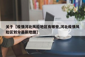 关于【疫情河北风险地区有哪些,河北疫情风险区划分最新地图】