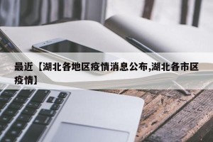 最近【湖北各地区疫情消息公布,湖北各市区疫情】
