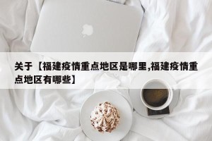 关于【福建疫情重点地区是哪里,福建疫情重点地区有哪些】