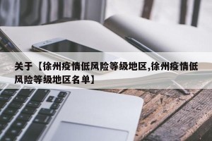 关于【徐州疫情低风险等级地区,徐州疫情低风险等级地区名单】