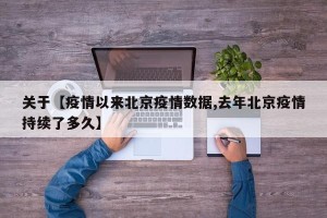 关于【疫情以来北京疫情数据,去年北京疫情持续了多久】