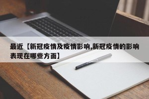 最近【新冠疫情及疫情影响,新冠疫情的影响表现在哪些方面】