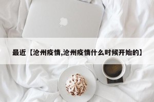 最近【沧州疫情,沧州疫情什么时候开始的】