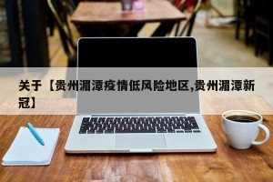 关于【贵州湄潭疫情低风险地区,贵州湄潭新冠】