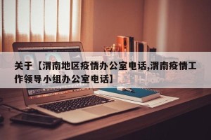 关于【渭南地区疫情办公室电话,渭南疫情工作领导小组办公室电话】