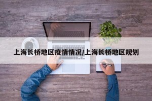 上海长桥地区疫情情况/上海长桥地区规划