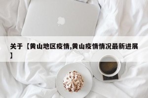 关于【黄山地区疫情,黄山疫情情况最新进展】