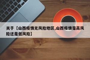 关于【山西疫情无风险地区,山西疫情是高风险还是低风险】