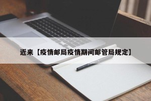 近来【疫情邮局疫情期间邮管局规定】