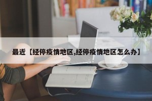 最近【经停疫情地区,经停疫情地区怎么办】