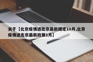 关于【北京疫情进出京最新规定10月,北京疫情进出京最新政策1月】