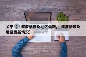关于【上海疫情波及地区最新,上海疫情波及地区最新情况】