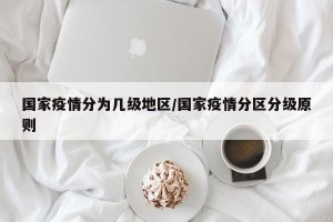 国家疫情分为几级地区/国家疫情分区分级原则
