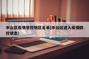 丰台区疫情管控地区名单(丰台区进入疫情防控状态)