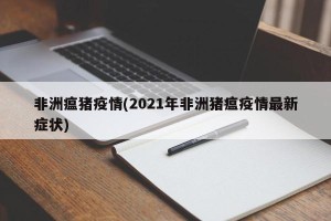 非洲瘟猪疫情(2021年非洲猪瘟疫情最新症状)