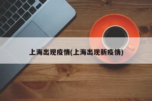 上海出现疫情(上海出现新疫情)