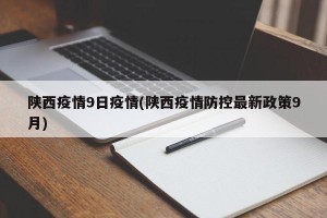 陕西疫情9日疫情(陕西疫情防控最新政策9月)