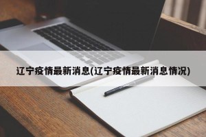 辽宁疫情最新消息(辽宁疫情最新消息情况)