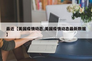 最近【美国疫情动态,美国疫情动态最新数据】