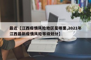 最近【江西疫情风险地区是哪里,2021年江西最新疫情风险等级划分】