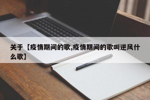 关于【疫情期间的歌,疫情期间的歌叫逆风什么歌】