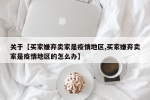 关于【买家嫌弃卖家是疫情地区,买家嫌弃卖家是疫情地区的怎么办】