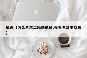 最近【怎么查本土疫情地区,在哪查当地疫情】