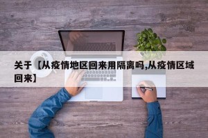 关于【从疫情地区回来用隔离吗,从疫情区域回来】