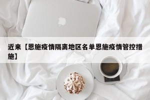 近来【恩施疫情隔离地区名单恩施疫情管控措施】