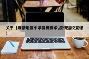 关于【疫情地区中学复课要求,疫情返校复课】