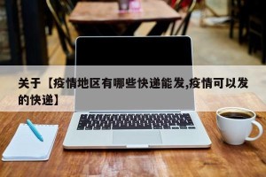 关于【疫情地区有哪些快递能发,疫情可以发的快递】