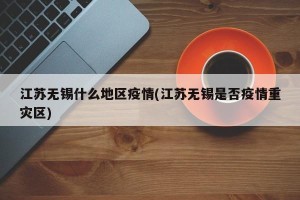 江苏无锡什么地区疫情(江苏无锡是否疫情重灾区)
