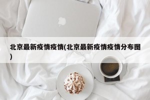 北京最新疫情疫情(北京最新疫情疫情分布图)