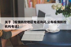 关于【疫情防控地区电话询问,公布疫情防控机构电话】