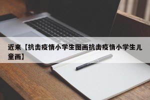 近来【抗击疫情小学生图画抗击疫情小学生儿童画】