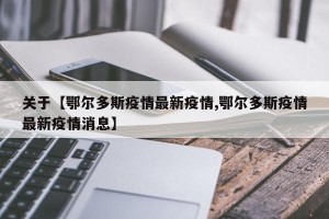 关于【鄂尔多斯疫情最新疫情,鄂尔多斯疫情最新疫情消息】